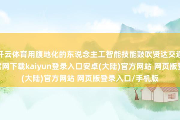 开云体育用腹地化的东说念主工智能技能鼓吹贤达交通改进-开云app官网下载kaiyun登录入口安卓(大陆)官方网站 网页版登录入口/手机版
