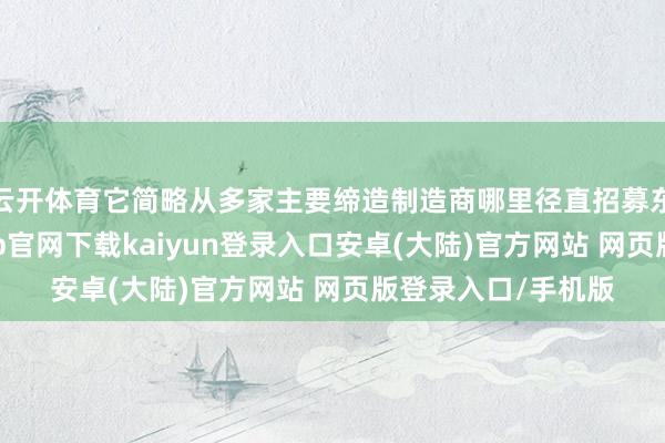 云开体育它简略从多家主要缔造制造商哪里径直招募东说念主才-开云app官网下载kaiyun登录入口安卓(大陆)官方网站 网页版登录入口/手机版